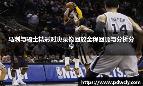 马刺与骑士精彩对决录像回放全程回顾与分析分享