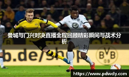 曼城与门兴对决直播全程回顾精彩瞬间与战术分析