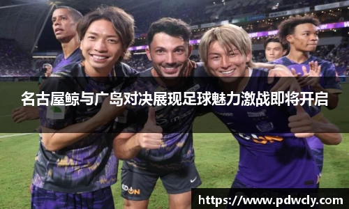 名古屋鲸与广岛对决展现足球魅力激战即将开启