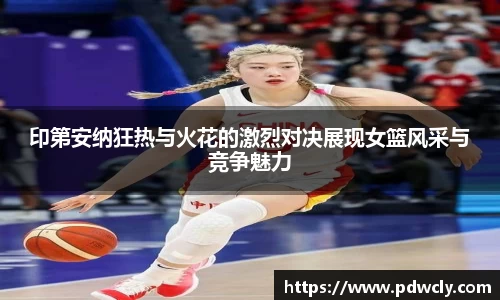 印第安纳狂热与火花的激烈对决展现女篮风采与竞争魅力