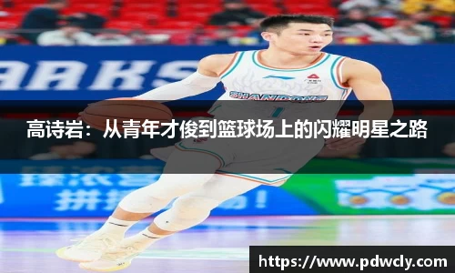 高诗岩：从青年才俊到篮球场上的闪耀明星之路