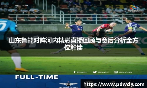 山东鲁能对阵河内精彩直播回顾与赛后分析全方位解读