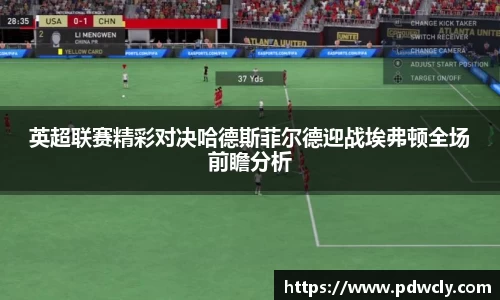 英超联赛精彩对决哈德斯菲尔德迎战埃弗顿全场前瞻分析