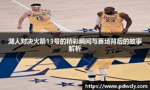 湖人对决火箭13号的精彩瞬间与赛场背后的故事解析