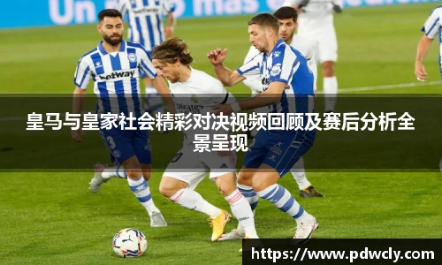 皇马与皇家社会精彩对决视频回顾及赛后分析全景呈现
