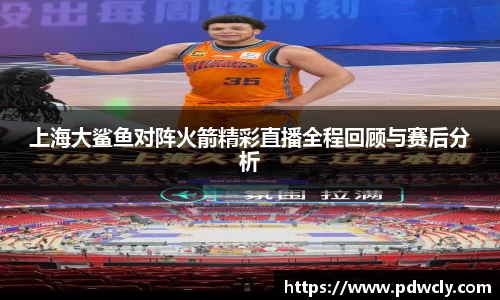 上海大鲨鱼对阵火箭精彩直播全程回顾与赛后分析