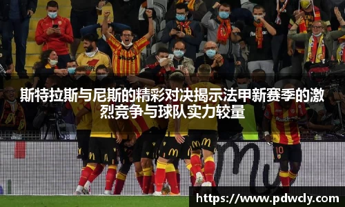 斯特拉斯与尼斯的精彩对决揭示法甲新赛季的激烈竞争与球队实力较量