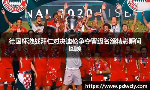 德国杯激战拜仁对决迪伦争夺晋级名额精彩瞬间回顾