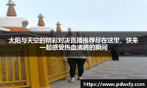 太阳与天空的精彩对决直播推荐尽在这里，快来一起感受热血沸腾的瞬间