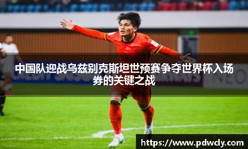 中国队迎战乌兹别克斯坦世预赛争夺世界杯入场券的关键之战