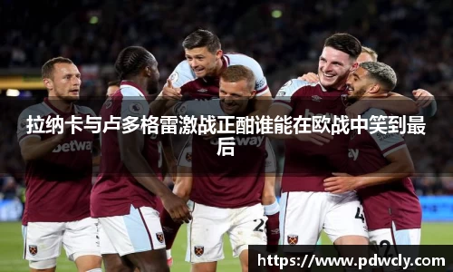 拉纳卡与卢多格雷激战正酣谁能在欧战中笑到最后