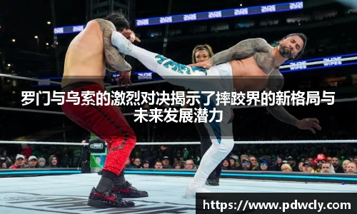 罗门与乌索的激烈对决揭示了摔跤界的新格局与未来发展潜力