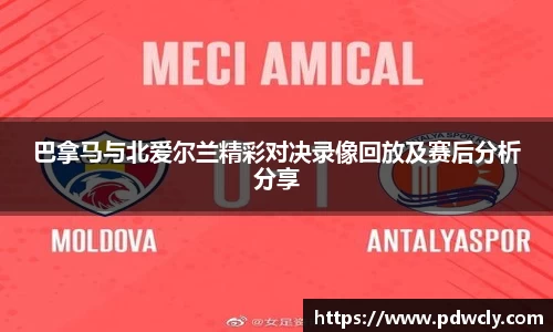 巴拿马与北爱尔兰精彩对决录像回放及赛后分析分享