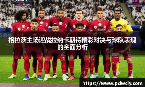 格拉茨主场迎战拉纳卡期待精彩对决与球队表现的全面分析