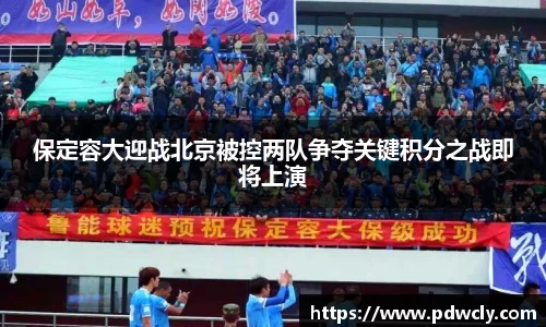保定容大迎战北京被控两队争夺关键积分之战即将上演