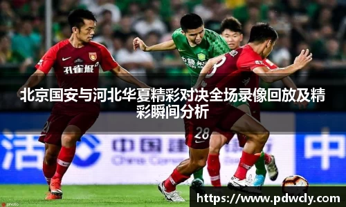 北京国安与河北华夏精彩对决全场录像回放及精彩瞬间分析