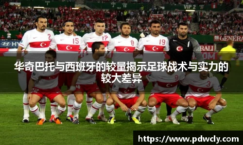 华奇巴托与西班牙的较量揭示足球战术与实力的较大差异