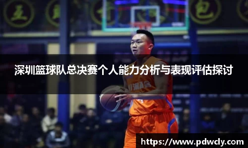 深圳篮球队总决赛个人能力分析与表现评估探讨