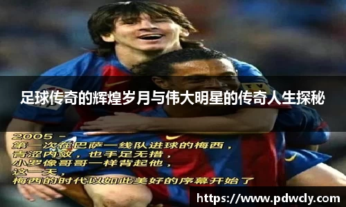 足球传奇的辉煌岁月与伟大明星的传奇人生探秘