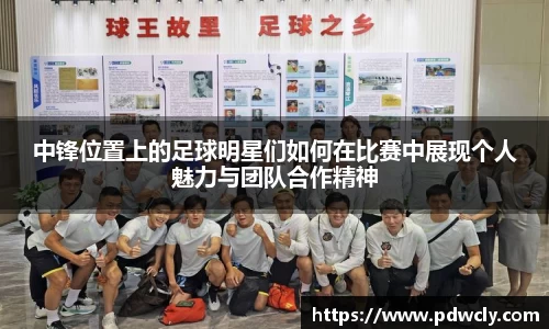 中锋位置上的足球明星们如何在比赛中展现个人魅力与团队合作精神