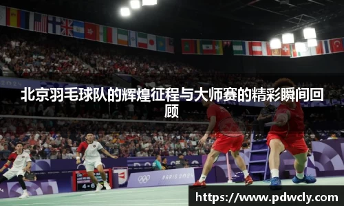 北京羽毛球队的辉煌征程与大师赛的精彩瞬间回顾