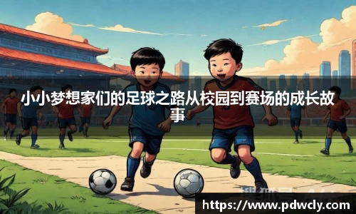 小小梦想家们的足球之路从校园到赛场的成长故事