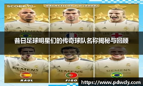 昔日足球明星们的传奇球队名称揭秘与回顾